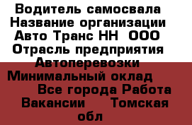 Водитель самосвала › Название организации ­ Авто-Транс НН, ООО › Отрасль предприятия ­ Автоперевозки › Минимальный оклад ­ 70 000 - Все города Работа » Вакансии   . Томская обл.